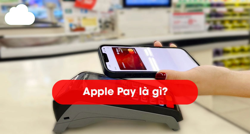 Apple Pay là gì? Ví điện tử tiện lợi, an toàn cho mọi giao dịch